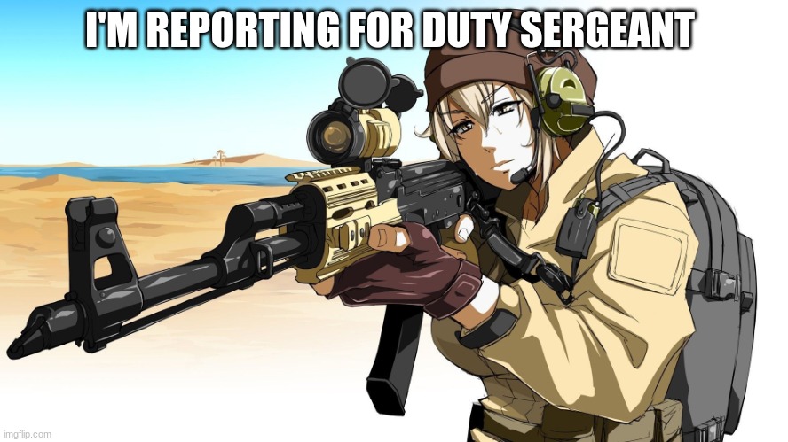 A  Anime Boy with a sniper | I'M REPORTING FOR DUTY SERGEANT | image tagged in a anime boy with a sniper | made w/ Imgflip meme maker