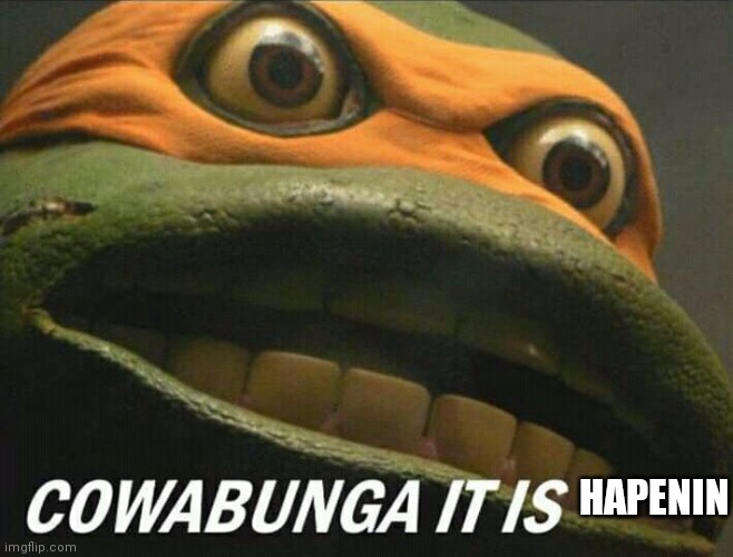 Cowabunga it is | HAPENIN | image tagged in cowabunga it is | made w/ Imgflip meme maker