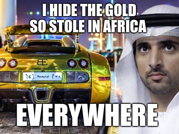 I stole gold and I sell it very cheap | I HIDE THE GOLD SO STOLE IN AFRICA; EVERYWHERE | image tagged in gold,faz3,fazza,crime,car | made w/ Imgflip meme maker