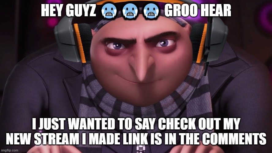 groo ?? | HEY GUYZ 🥶🥶🥶 GROO HEAR; I JUST WANTED TO SAY CHECK OUT MY NEW STREAM I MADE LINK IS IN THE COMMENTS | image tagged in groo | made w/ Imgflip meme maker