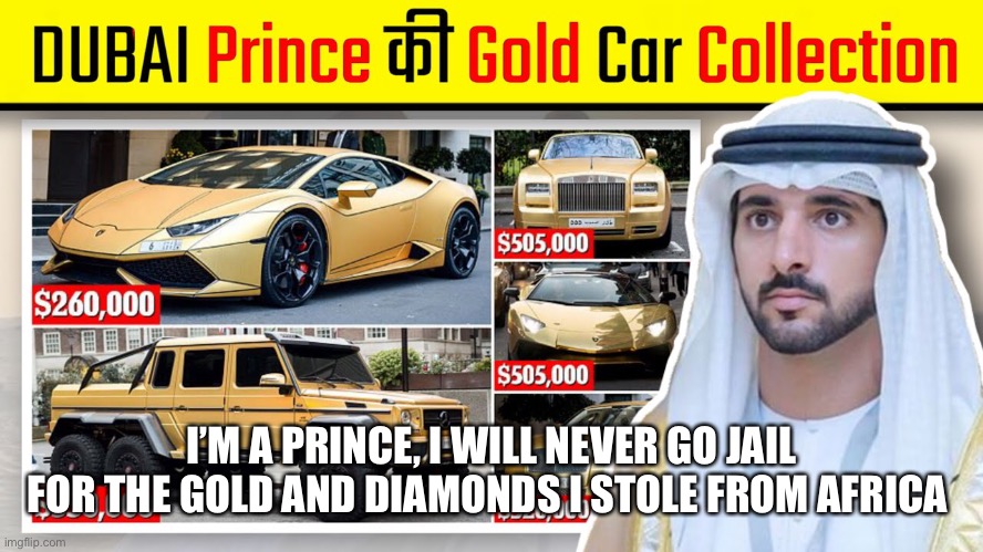 Super Criminal Prince | I’M A PRINCE, I WILL NEVER GO JAIL FOR THE GOLD AND DIAMONDS I STOLE FROM AFRICA | image tagged in criminal,gold,jail,prince,fazza | made w/ Imgflip meme maker