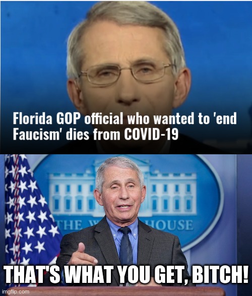 He Fauci'd himself | THAT'S WHAT YOU GET, BITCH! | image tagged in covid-19,dr fauci | made w/ Imgflip meme maker