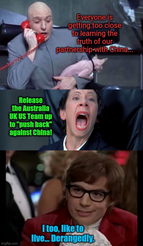 Weird how just days after Treason was uncovered, Biden is "standing up" to China.... | Everyone is getting too close to learning the truth of our partnership with China... Release the Australia UK US Team up to "push back" against China! I too, like to live... Derangedly. | image tagged in dr evil and frau,memes,i too like to live dangerously | made w/ Imgflip meme maker