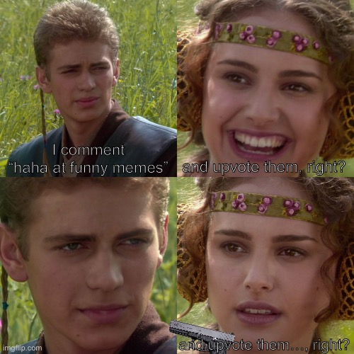 Why do people DO THIS?!?!? | I comment “haha at funny memes”; and upvote them, right? and upvote them…, right? | image tagged in anakin padme 4 panel,why,funny | made w/ Imgflip meme maker
