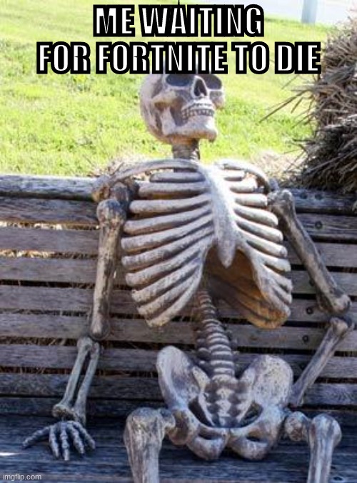 Waiting Skeleton | ME WAITING FOR FORTNITE TO DIE | image tagged in memes,waiting skeleton | made w/ Imgflip meme maker