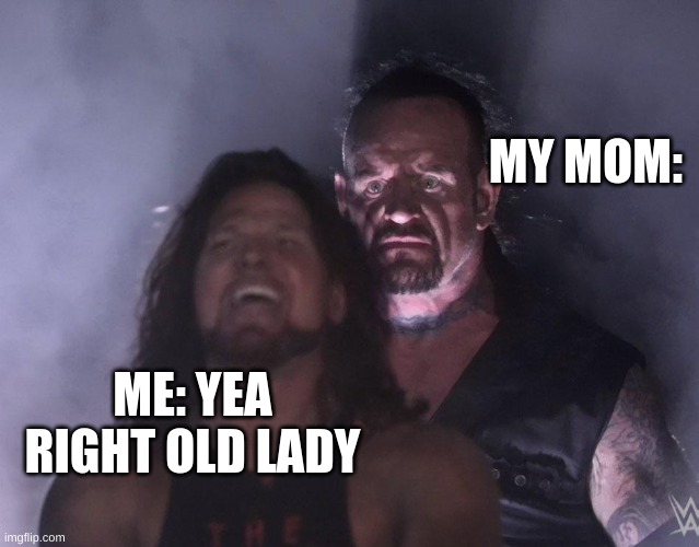 undertaker | MY MOM:; ME: YEA RIGHT OLD LADY | image tagged in undertaker | made w/ Imgflip meme maker