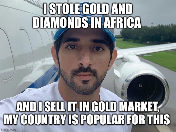 I’m Fazza I all my wife wear is gold and diamonds stolen | I STOLE GOLD AND DIAMONDS IN AFRICA; AND I SELL IT IN GOLD MARKET, MY COUNTRY IS POPULAR FOR THIS | image tagged in fazza,faz3,gold,criminal | made w/ Imgflip meme maker