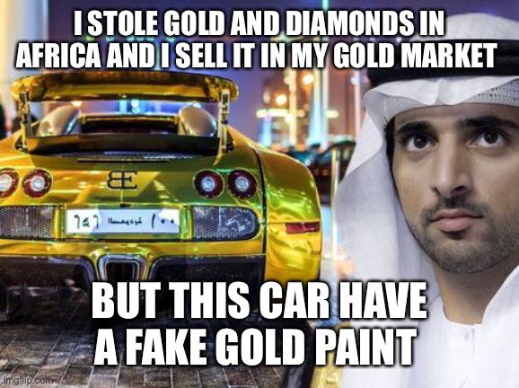 Faz3 gold stolen in Africa sell it in my gold market | I STOLE GOLD AND DIAMONDS IN AFRICA AND I SELL IT IN MY GOLD MARKET; BUT THIS CAR HAVE A FAKE GOLD PAINT | image tagged in faz3,fazza,gold,crime | made w/ Imgflip meme maker