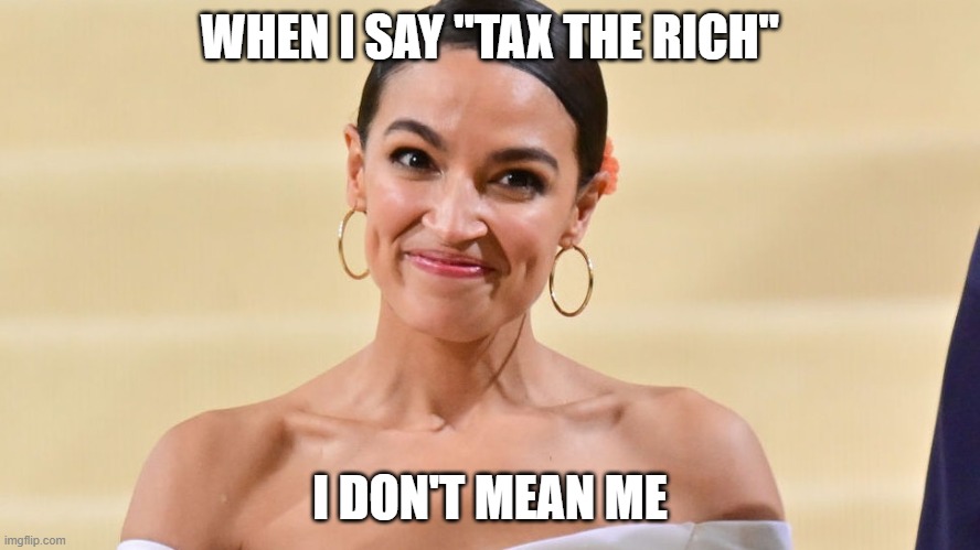 “This is the trick people use all the time, right? I don't mean me, I'm talking about people with billions." | WHEN I SAY "TAX THE RICH"; I DON'T MEAN ME | image tagged in memes,aoc,alexandria ocasio-cortez,tax the rich | made w/ Imgflip meme maker