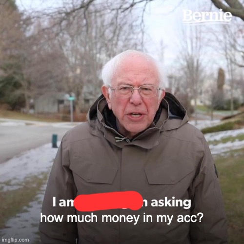 Bernie I Am Once Again Asking For Your Support Meme | how much money in my acc? | image tagged in memes,bernie i am once again asking for your support | made w/ Imgflip meme maker