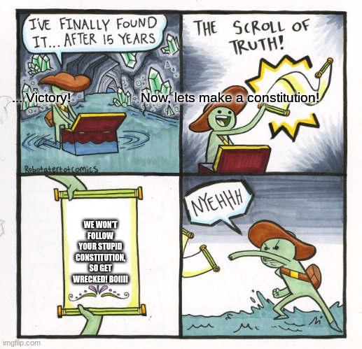 The Scroll Of Truth Meme | ... Victory!                    Now, lets make a constitution! WE WON'T FOLLOW YOUR STUPID CONSTITUTION, SO GET WRECKED! BOIIII | image tagged in memes,the scroll of truth,american revolution | made w/ Imgflip meme maker