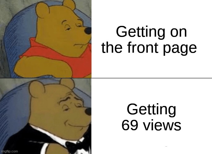 The ultimate move | Getting on the front page; Getting 69 views | image tagged in memes,tuxedo winnie the pooh | made w/ Imgflip meme maker