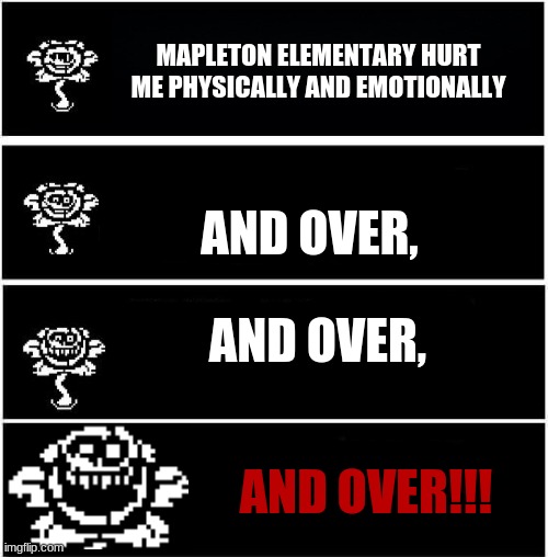 MAPLETON ELEMENTARY HURT ME PHYSICALLY AND EMOTIONALLY; AND OVER, AND OVER, AND OVER!!! | image tagged in school | made w/ Imgflip meme maker