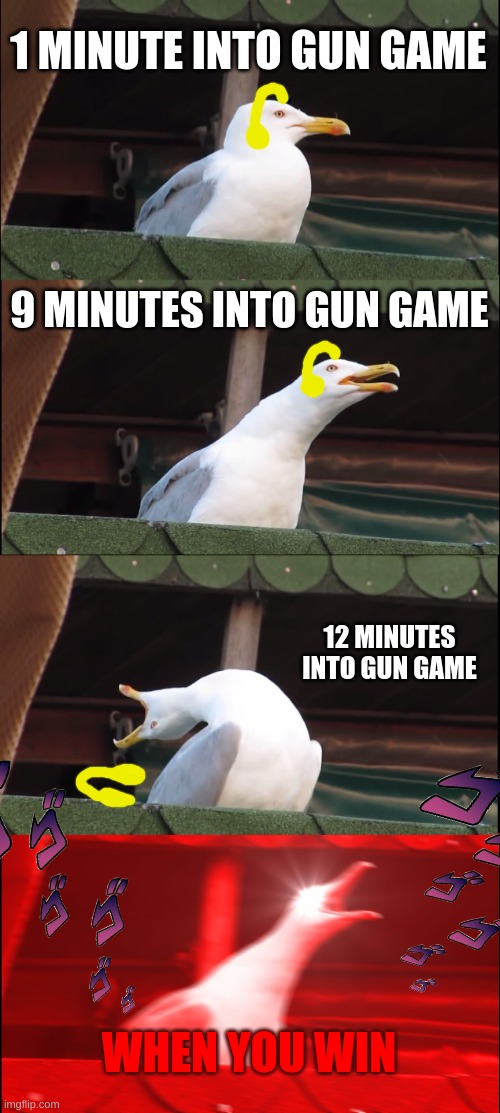Inhaling Seagull | 1 MINUTE INTO GUN GAME; 9 MINUTES INTO GUN GAME; 12 MINUTES INTO GUN GAME; WHEN YOU WIN | image tagged in memes,inhaling seagull | made w/ Imgflip meme maker