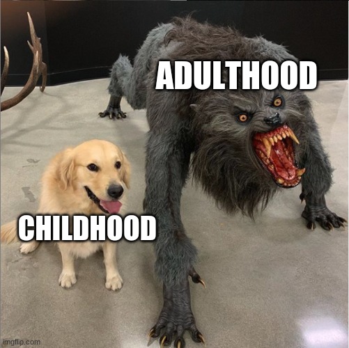 adulthood bad childhood good | ADULTHOOD; CHILDHOOD | image tagged in dog vs werewolf,childhood,adulthood,meme | made w/ Imgflip meme maker