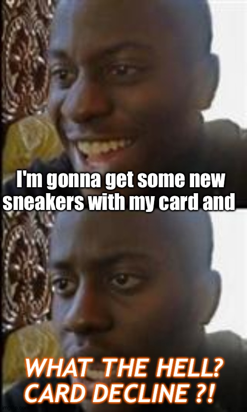 black guy happy sad | I'm gonna get some new sneakers with my card and; WHAT THE HELL?
CARD DECLINE ?! | image tagged in black guy happy sad | made w/ Imgflip meme maker