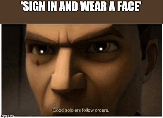 Good soldiers follow orders | 'SIGN IN AND WEAR A FACE' | image tagged in good soldiers follow orders | made w/ Imgflip meme maker