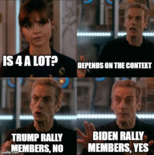 is 4 a lot? | IS 4 A LOT? DEPENDS ON THE CONTEXT TRUMP RALLY MEMBERS, NO BIDEN RALLY MEMBERS, YES | image tagged in is 4 a lot | made w/ Imgflip meme maker