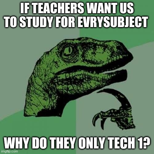 The904 MAde this for me | IF TEACHERS WANT US TO STUDY FOR EVRYSUBJECT; WHY DO THEY ONLY TECH 1? | image tagged in memes,philosoraptor | made w/ Imgflip meme maker