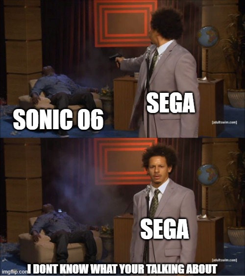 SEGA SONIC 06 SEGA I DONT KNOW WHAT YOUR TALKING ABOUT | image tagged in memes,who killed hannibal | made w/ Imgflip meme maker