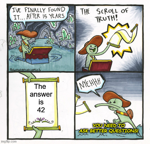 42 | The 
answer
 is 
42; YOU NEED TO ASK BETTER QUESTIONS! | image tagged in memes,the scroll of truth | made w/ Imgflip meme maker