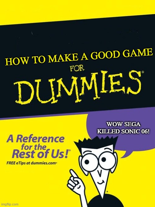 For dummies book | HOW TO MAKE A GOOD GAME WOW SEGA KILLED SONIC 06! | image tagged in for dummies book | made w/ Imgflip meme maker