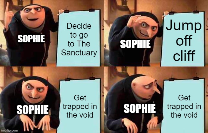 Gru's Plan Meme | Decide to go to The Sanctuary; Jump off cliff; SOPHIE; SOPHIE; Get trapped in the void; Get trapped in the void; SOPHIE; SOPHIE | image tagged in memes,gru's plan | made w/ Imgflip meme maker