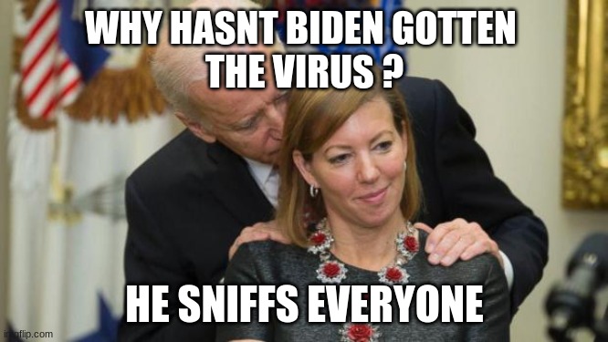 Creepy Joe Biden | WHY HASNT BIDEN GOTTEN 
THE VIRUS ? HE SNIFFS EVERYONE | image tagged in creepy joe biden | made w/ Imgflip meme maker