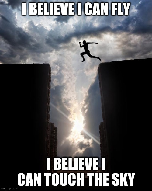 Risky jump | I BELIEVE I CAN FLY; I BELIEVE I CAN TOUCH THE SKY | image tagged in risky jump | made w/ Imgflip meme maker
