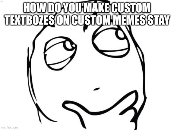 I ain’t got a clue | HOW DO YOU MAKE CUSTOM TEXTBOZES ON CUSTOM MEMES STAY | image tagged in memes,question rage face | made w/ Imgflip meme maker