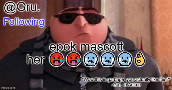 haha yez, dr nefardio is arriving soon!!11!1!!11!!!1111! | epok mascott her 🥵🥵🥶🥶🥶👌 | image tagged in gru has something to say | made w/ Imgflip meme maker