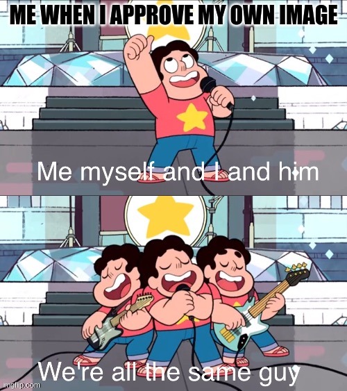 Steven and the stevens | ME WHEN I APPROVE MY OWN IMAGE | image tagged in steven and the stevens | made w/ Imgflip meme maker