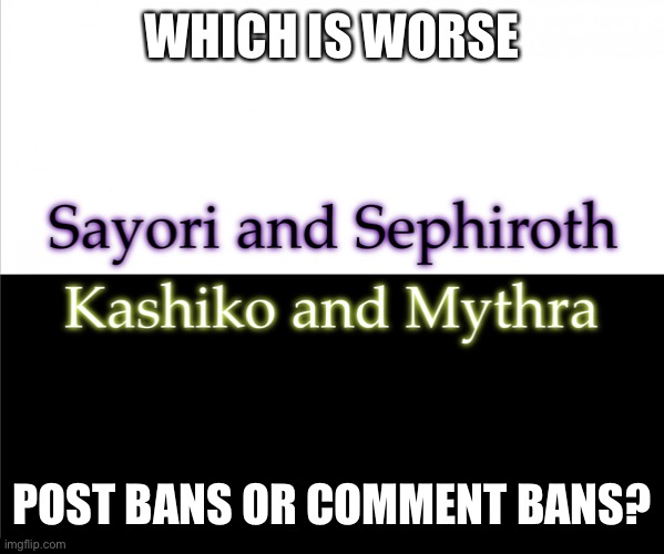 Two sides | WHICH IS WORSE; POST BANS OR COMMENT BANS? | image tagged in two sides,sayori and sephiroth,kashiko murasaki and mythra | made w/ Imgflip meme maker
