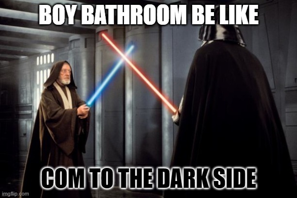 boys bathroom | BOY BATHROOM BE LIKE; COM TO THE DARK SIDE | image tagged in star wars duel | made w/ Imgflip meme maker