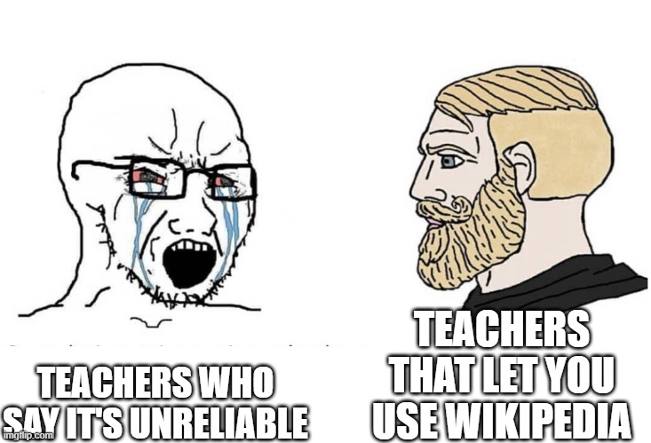 Soyboy Vs Yes Chad | TEACHERS THAT LET YOU USE WIKIPEDIA; TEACHERS WHO SAY IT'S UNRELIABLE | image tagged in soyboy vs yes chad | made w/ Imgflip meme maker