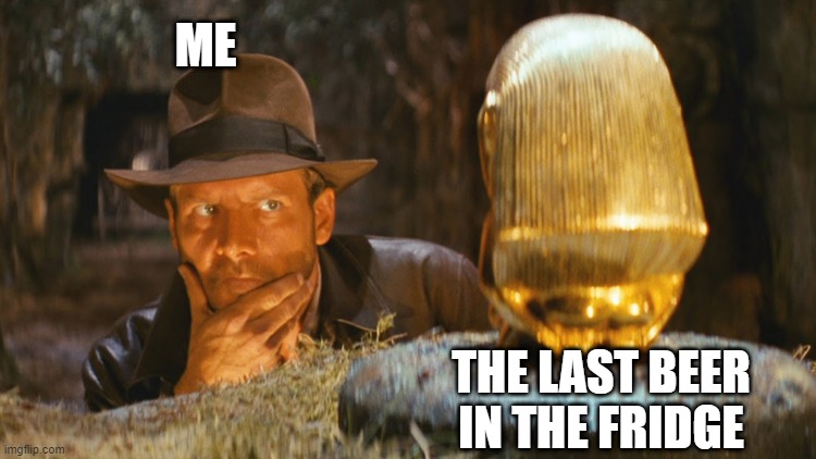 And it's a beer from Belgium. Brewed by Trappist Monks. But do they know Kung Fu? | ME; THE LAST BEER IN THE FRIDGE | image tagged in indiana jones idol,beer,monks | made w/ Imgflip meme maker