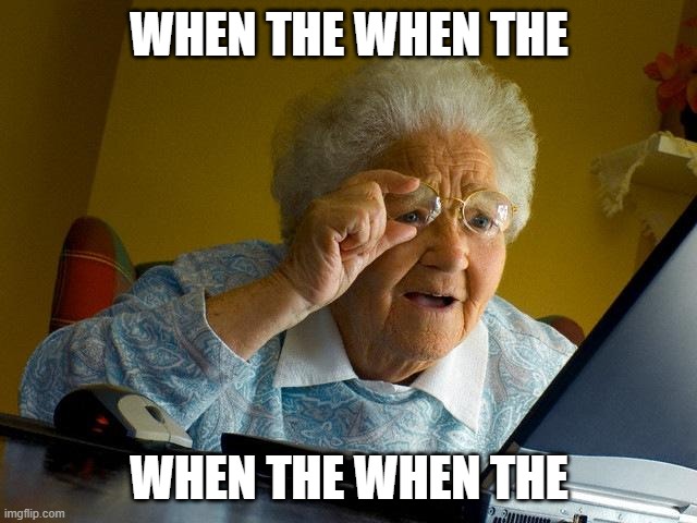 Grandma Finds The Internet | WHEN THE WHEN THE; WHEN THE WHEN THE | image tagged in memes,grandma finds the internet | made w/ Imgflip meme maker