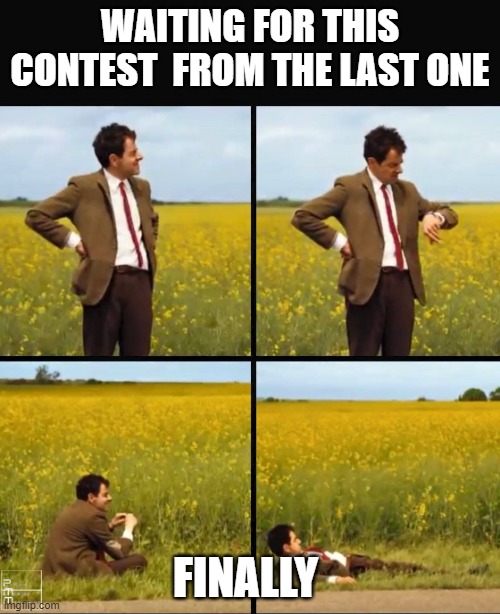 Mr bean waiting | WAITING FOR THIS CONTEST  FROM THE LAST ONE; FINALLY | image tagged in mr bean waiting | made w/ Imgflip meme maker