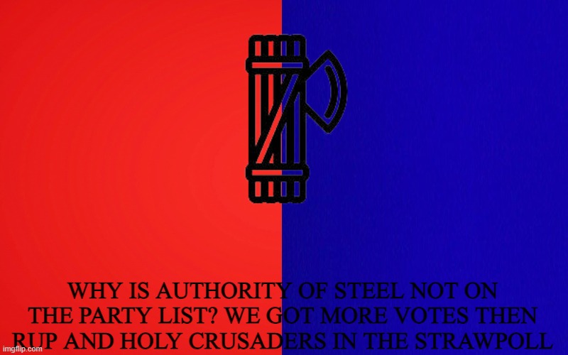 WE ARE A REAL PARTY | WHY IS AUTHORITY OF STEEL NOT ON THE PARTY LIST? WE GOT MORE VOTES THEN RUP AND HOLY CRUSADERS IN THE STRAWPOLL | made w/ Imgflip meme maker