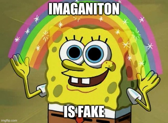 Imagination Spongebob Meme | IMAGANITON; IS FAKE | image tagged in memes,imagination spongebob | made w/ Imgflip meme maker