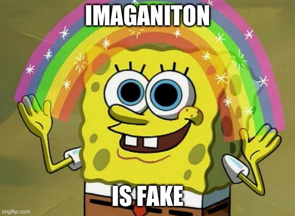 Imagination Spongebob | IMAGANITON; IS FAKE | image tagged in memes,imagination spongebob | made w/ Imgflip meme maker