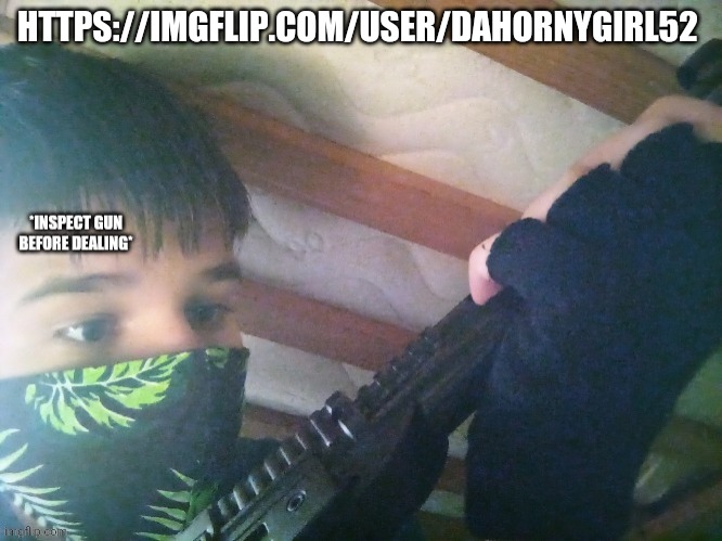 https://imgflip.com/user/DaHornyGirl52 | HTTPS://IMGFLIP.COM/USER/DAHORNYGIRL52 | image tagged in dealer | made w/ Imgflip meme maker