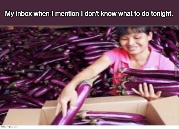 My inbox when I mention I don't know what to do tonight. | image tagged in funny | made w/ Imgflip meme maker