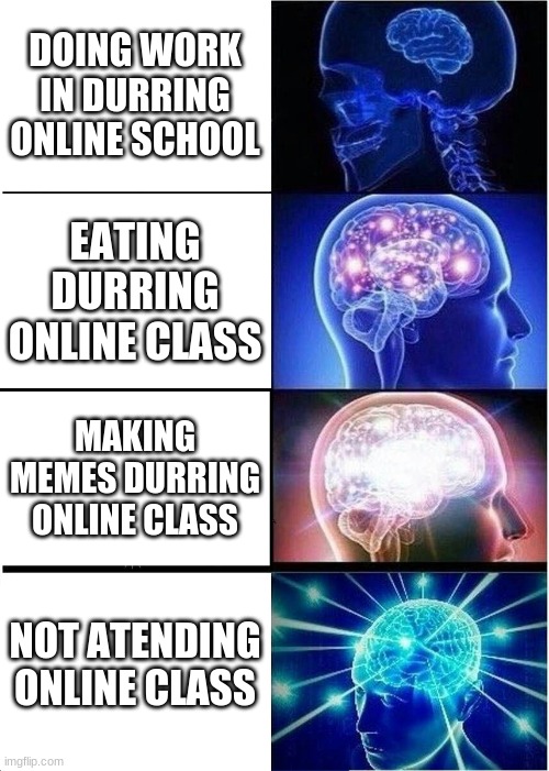 Expanding Brain | DOING WORK IN DURRING ONLINE SCHOOL; EATING DURRING ONLINE CLASS; MAKING MEMES DURRING ONLINE CLASS; NOT ATENDING ONLINE CLASS | image tagged in memes,expanding brain | made w/ Imgflip meme maker