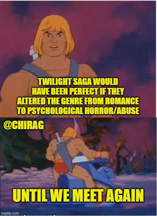 He-Man | TWILIGHT SAGA WOULD HAVE BEEN PERFECT IF THEY ALTERED THE GENRE FROM ROMANCE TO PSYCHOLOGICAL HORROR/ABUSE; @CHIRAG; UNTIL WE MEET AGAIN | image tagged in he-man | made w/ Imgflip meme maker