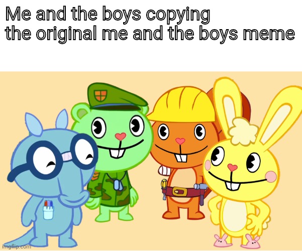 Me and the boys | Me and the boys copying the original me and the boys meme | image tagged in me and the boys htf | made w/ Imgflip meme maker