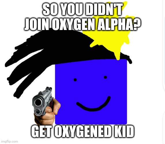 Did you missed the join group button? (is my roblox group lol) | SO YOU DIDN'T JOIN OXYGEN ALPHA? GET OXYGENED KID | image tagged in oxygen king | made w/ Imgflip meme maker