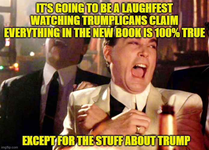 Good Fellas Hilarious Meme | IT'S GOING TO BE A LAUGHFEST WATCHING TRUMPLICANS CLAIM EVERYTHING IN THE NEW BOOK IS 100% TRUE; EXCEPT FOR THE STUFF ABOUT TRUMP | image tagged in memes,good fellas hilarious | made w/ Imgflip meme maker