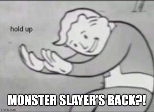 Fallout Hold Up | MONSTER SLAYER’S BACK?! | image tagged in fallout hold up | made w/ Imgflip meme maker