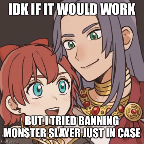 Sayori and Sephiroth | IDK IF IT WOULD WORK; BUT I TRIED BANNING MONSTER SLAYER JUST IN CASE | image tagged in sayori and sephiroth | made w/ Imgflip meme maker